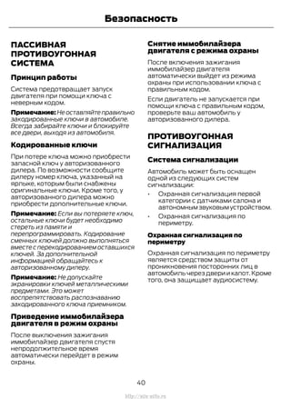 ПАССИВНАЯ
ПРОТИВОУГОННАЯ
СИСТЕМА
Принцип работы
Система предотвращает запуск
двигателя при помощи ключа с
неверным кодом.
Примечание:Неоставляйтеправильно
закодированные ключи в автомобиле.
Всегда забирайте ключи и блокируйте
все двери, выходя из автомобиля.
Кодированные ключи
При потере ключа можно приобрести
запасной ключ у авторизованного
дилера. По возможности сообщите
дилеру номер ключа, указанный на
ярлыке, которым были снабжены
оригинальные ключи. Кроме того, у
авторизованного дилера можно
приобрести дополнительные ключи.
Примечание: Если вы потеряете ключ,
остальные ключи будет необходимо
стереть из памяти и
перепрограммировать. Кодирование
сменных ключей должно выполняться
вместесперекодированиемоставшихся
ключей. За дополнительной
информацией обращайтесь к
авторизованному дилеру.
Примечание: Не допускайте
экранировки ключей металлическими
предметами. Это может
воспрепятствовать распознаванию
закодированного ключа приемником.
Приведение иммобилайзера
двигателя в режим охраны
После выключения зажигания
иммобилайзер двигателя спустя
непродолжительное время
автоматически перейдет в режим
охраны.
Снятие иммобилайзера
двигателя с режима охраны
После включения зажигания
иммобилайзер двигателя
автоматически выйдет из режима
охраны при использовании ключа с
правильным кодом.
Если двигатель не запускается при
помощи ключа с правильным кодом,
проверьте ваш автомобиль у
авторизованного дилера.
ПРОТИВОУГОННАЯ
СИГНАЛИЗАЦИЯ
Система сигнализации
Автомобиль может быть оснащен
одной из следующих систем
сигнализации:
• Охранная сигнализация первой
категории с датчиками салона и
автономным звуковым устройством.
• Охранная сигнализация по
периметру.
Охранная сигнализация по
периметру
Охранная сигнализация по периметру
является средством защиты от
проникновения посторонних лиц в
автомобиль через двери и капот.Кроме
того, она защищает аудиосистему.
40
Transit (TTG) Vehicles Built From: 19-06-2014, EK3J-19A321-AXA (CG3612ruRUS) ruRUS, Edition date: 04/2014, First Printing
Безопасность
http://ava-avto.ru
 