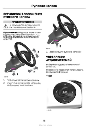 РЕГУЛИРОВКАПОЛОЖЕНИЯ
РУЛЕВОГО КОЛЕСА
ПРЕДУПРЕЖДЕНИЕ
Не регулируйте рулевое колесо
при движении автомобиля.
Примечание: Убедитесь в том, что вы
сидите в правильном положении. См.
Сидение в правильном положении
(стр. 96).
1. Разблокируйте рулевую колонку.
2. Отрегулируйте рулевое колесо до
необходимого положения.
3. Заблокируйте рулевую колонку.
УПРАВЛЕНИЕ
АУДИОСИСТЕМОЙ
Выберите в аудиосистеме нужный
источник.
Управление позволяет использовать
следующие функции:
Тип 1
46
Transit (TTG) Vehicles Built From: 19-06-2014, EK3J-19A321-AXA (CG3612ruRUS) ruRUS, Edition date: 04/2014, First Printing
Рулевое колесо
http://ava-avto.ru
 