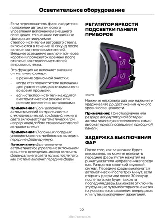 Если переключатель фар находится в
положении автоматического
управления включением внешнего
освещения, то внешние сигнальные
фонари, активируемые
стеклоочистителем ветрового стекла,
включаются в течение 10 секунд после
включения стеклоочистителей.
Внешнееосвещениевыключитсячерез
короткий промежуток времени после
отключения стеклоочистителей
ветрового стекла.
Эта функция не включает внешние
сигнальные фонари:
• в режиме одиночной очистки;
• когда стеклоочистители включены
для удаления жидкости омывателя
во время промывки;
• если стеклоочистители находятся
в автоматическом режиме или
режиме движения с остановками.
Примечание: Если включены
автоматический контроль света и
стеклоочистителей, то фары ближнего
света включаются автоматически при
непрерывной работе стеклоочистителей
ветровых стекол.
Примечание: В сложных погодных
условияхможетпотребоватьсявключить
передние фары вручную.
Примечание: Если включено
автоматическоеуправлениевключением
внешнего освещения, можно включить
фары дальнего света только после того,
как система включит передние фары.
РЕГУЛЯТОР ЯРКОСТИ
ПОДСВЕТКИ ПАНЕЛИ
ПРИБОРОВ
Нажмите несколько раз или нажмите и
удерживайте до достижения нужного
уровня освещенности.
Примечание: При отключении или
разряде аккумуляторной батареи
автоматически устанавливается самая
высокая яркость освещения приборной
панели.
ЗАДЕРЖКА ВЫКЛЮЧЕНИЯ
ФАР
После того, как зажигание будет
выключено, вы можете включить
передние фары путем нажатия на
рычаг указателя направления впереди
вас. Раздастся короткий звуковой
сигнал. Передние фары выключатся
автоматически после трех минут, если
открыты двери или после 30 секунд
после того, как будет закрыта
последняядверь.Выможетеотключить
этуфункциюпутемповторногонажатия
на указатель направления впереди вас
или путем выключения зажигания.
55
Transit (TTG) Vehicles Built From: 19-06-2014, EK3J-19A321-AXA (CG3612ruRUS) ruRUS, Edition date: 04/2014, First Printing
Осветительное оборудование
http://ava-avto.ru
 