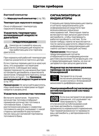 Бортовой компьютер
См.Маршрутныйкомпьютер(стр.78).
Температура наружного воздуха
Окно отображает температуру
наружного воздуха.
Указатель температуры
охлаждающей жидкости
двигателя
ПРЕДУПРЕЖДЕНИЕ
Никогда не снимайте крышку
бачка охлаждающей жидкости
при работающем или горячем
двигателе.
При нормальной рабочей температуре
стрелка указателя остается в центре.
Если стрелка перемещается в красную
зону, это указывает на перегрев
двигателя. Соблюдая все меры
предосторожности, как можно быстрее
остановите автомобиль и выключите
зажигание. Определите причину, когда
двигатель остынет. См. Проверка
охлаждающейжидкостидвигателя
(стр. 191).
Примечание: Не запускайте двигатель,
пока проблема его перегрева не будет
найдена и разрешена.
Указатель количества топлива
Включите зажигание. Указатель
количества топлива отобразит
примерное количество топлива в
топливном баке. Стрелка,
расположенная рядом с символом
топливного насоса, указывает с какой
стороны автомобиля расположен
лючок крышки заливной горловины
топливного бака.
СИГНАЛИЗАТОРЫ И
ИНДИКАТОРЫ
Следующиепредупреждающиелампы
и сигналы предназначены для
информирования водителя при
возникновении серьезных
неисправностей. Некоторые лампы
включаются при запуске двигателя
автомобиля, чтобы подтвердить
работоспособность систем. Если
какая-нибудь лампа не выключается
после запуска двигателя, обратитесь к
информации по предупреждающей
лампе соответствующей системы.
Примечание: Некоторые
предупреждающие сигналы
отображаются на информационном
дисплее и выполняют те же функции,что
и предупреждающие лампы, но они не
загораются при запуске двигателя.
Индикатор включения режима
привода на все колеса с
блокировкой
Загорается в случае
включения режима привода
на все колеса с блокировкой
межосевого дифференциала.
Лампааварийнойсигнализации
антиблокировочной системы
тормозов
Если она загорается во время
движения, это указывает на
неисправность. При
отключенной антиблокировочной
системе автомобиль сохраняет
возможностьнормальноготорможения.
При первой возможности проверьте
ваш автомобиль у авторизованного
дилера.
66
Transit (TTG) Vehicles Built From: 19-06-2014, EK3J-19A321-AXA (CG3612ruRUS) ruRUS, Edition date: 04/2014, First Printing
Щиток приборов
http://ava-avto.ru
 