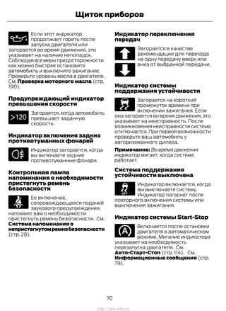 Если этот индикатор
продолжает гореть после
запуска двигателя или
загорается во время движения, это
указывает на наличие неполадок.
Соблюдаявсемерыпредосторожности,
как можно быстрее остановите
автомобиль и выключите зажигание.
Проверьте уровень масла в двигателе.
См. Проверка моторного масла (стр.
190).
Предупреждающий индикатор
превышения скорости
Загорается,когдаавтомобиль
превышает заданную
скорость.
Индикатор включения задних
противотуманных фонарей
Индикатор загорается, когда
вы включаете задние
противотуманные фонари.
Контрольная лампа
напоминания о необходимости
пристегнуть ремень
безопасности
Ее включение,
сопровождающееся подачей
звукового предупреждения,
напомнят вам о необходимости
пристегнуть ремень безопасности. См.
Система напоминания о
непристегнутомремнебезопасности
(стр. 28).
Индикатор переключения
передач
Загорается в качестве
рекомендации для перехода
на одну передачу вверх или
вниз от выбранной передачи.
Индикатор системы
поддержания устойчивости
Загорается на короткий
промежуток времени при
включении зажигания. Если
она загорается во время движения, это
указывает на неисправность. После
возникновения неисправности система
отключается.При первой возможности
проверьте ваш автомобиль у
авторизованного дилера.
Примечание: Во время движения
индикатор мигает, когда система
работает.
Система поддержания
устойчивости выключена
Индикатор включается, когда
вы выключаете систему.
Индикатор погаснет после
повторного включения системы или
выключения зажигания.
Индикатор системы Start-Stop
Включается после остановки
двигателя в автоматическом
режиме. Мигание индикатора
указывает на необходимость
перезапуска двигателя. См.
Авто-Старт-Стоп (стр. 114). См.
Информационные сообщения (стр.
79).
70
Transit (TTG) Vehicles Built From: 19-06-2014, EK3J-19A321-AXA (CG3612ruRUS) ruRUS, Edition date: 04/2014, First Printing
Щиток приборов
http://ava-avto.ru
 