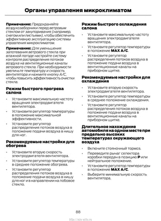 Примечание: Предохраняйте
воздухозаборники перед ветровым
стеклом от закупоривания (например,
снегом или листьями),чтобы обеспечить
эффективную эксплуатацию системы
управления микроклиматом.
Примечание: Для уменьшения
запотевания ветрового стекла при
влажной погоде настройте систему
контроля распределения потоков
воздуха на вентиляционные каналы
ветрового стекла. При необходимости
увеличьте температуру и скорость
вентилятора и нажмите кнопку A/C,
чтобыповыситьэффективностьочистки
стекла.
Режим быстрого прогрева
салона
• Установите максимальную частоту
вращения электродвигателя
вентилятора.
• Установите регулятор температуры
в положение максимальной
эффективности.
• Установите регулятор
распределения потоков воздуха в
положение подачи воздуха в нишу
для ног.
Рекомендуемые настройки для
обогрева
• Установите вторую скорость
электродвигателя вентилятора.
• Установите регулятор температуры
в среднее положение обогрева.
• Установите регулятор
распределения потоков воздуха в
положение подачи воздуха в нишу
дляногивнаправленииналобовое
стекло.
Режим быстрого охлаждения
салона
• Установите максимальную частоту
вращения электродвигателя
вентилятора.
• Установите регулятор температуры
в положение MAX A/C.
• Установите регулятор
распределения потоков воздуха в
положение подачи воздуха в
вентиляционные каналы на
приборном щитке.
Рекомендуемые настройки для
охлаждения
• Установите вторую скорость
электродвигателя вентилятора.
• Установите регулятор температуры
в среднее положение охлаждения.
• Установите регулятор
распределения потоков воздуха в
положение подачи воздуха в
вентиляционные каналы на
приборном щитке.
Длительное нахождение
автомобилянаодномместепри
предельно высоких
температурах окружающего
воздуха
• Включите стояночный тормоз.
• Переведите рычаг селектора
коробки передач в позицию P или
нейтральное положение.
• Установите регулятор температуры
в положение MAX A/C.
• Выберите минимальную скорость
вентилятора.
88
Transit (TTG) Vehicles Built From: 19-06-2014, EK3J-19A321-AXA (CG3612ruRUS) ruRUS, Edition date: 04/2014, First Printing
Органы управления микроклиматом
http://ava-avto.ru
 