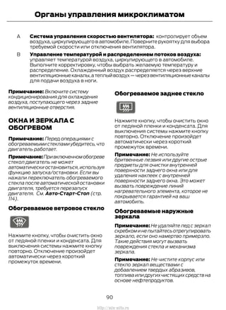 Система управления скоростью вентилятора: контролирует объем
воздуха, циркулирующего в автомобиле. Поверните рукоятку для выбора
требуемой скорости или отключения вентилятора.
A
Управление температурой и распределением потоков воздуха:
управляет температурой воздуха, циркулирующего в автомобиле.
Выполните корректировку, чтобы выбрать желаемую температуру и
распределение. Охлажденный воздух распределяется через верхние
вентиляционныеканалы,атеплыйвоздух—черезвентиляционныеканалы
для подачи воздуха в ноги.
B
Примечание: Включите систему
кондиционирования для охлаждения
воздуха, поступающего через задние
вентиляционные отверстия.
ОКНА И ЗЕРКАЛА С
ОБОГРЕВОМ
Примечание: Перед операциями с
обогреваемыми стеклами убедитесь,что
двигатель работает.
Примечание:Привключенномобогреве
стекол двигатель не может
автоматически остановиться, используя
функцию запуска/остановки. Если вы
нажали переключатель обогреваемого
стекла после автоматической остановки
двигателя, требуется перезапуск
двигателя. См. Авто-Старт-Стоп (стр.
114).
Обогреваемое ветровое стекло
Нажмите кнопку, чтобы очистить окно
от ледяной пленки и конденсата. Для
выключения системы нажмите кнопку
повторно. Отключение произойдет
автоматически через короткий
промежуток времени.
Обогреваемое заднее стекло
Нажмите кнопку, чтобы очистить окно
от ледяной пленки и конденсата. Для
выключения системы нажмите кнопку
повторно. Отключение произойдет
автоматически через короткий
промежуток времени.
Примечание: Не используйте
бритвенные лезвия или другие острые
предметы для очистки внутренней
поверхности заднего окна или для
удаления наклеек с внутренней
поверхности заднего окна. Это может
вызвать повреждение линий
нагревательного элемента, которое не
покрывается гарантией на ваш
автомобиль.
Обогреваемые наружные
зеркала
Примечание: Не удаляйте лед с зеркал
скребком и не пытайтесь отрегулировать
зеркало, если оно намертво примерзло.
Такие действия могут вызвать
повреждения стекла и механизма
зеркала.
Примечание: Не чистите корпус или
стекло зеркал веществами с
добавлением твердых абразивов,
топлива или других чистящих средств на
основе нефтепродуктов.
90
Transit (TTG) Vehicles Built From: 19-06-2014, EK3J-19A321-AXA (CG3612ruRUS) ruRUS, Edition date: 04/2014, First Printing
Органы управления микроклиматом
http://ava-avto.ru
 