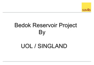Bedok Reservoir Project
        By

  UOL / SINGLAND
 
