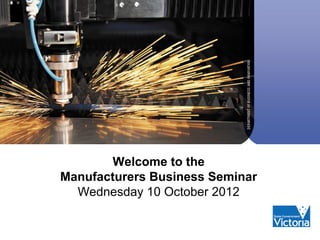Welcome to the
Manufacturers Business Seminar
  Wednesday 10 October 2012
 