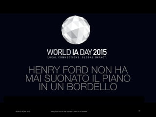 01WORLD IA DAY 2015 Henry Ford non ha mai suonato il piano in un bordello
HENRY FORD NON HA
MAI SUONATO IL PIANO
IN UN BORDELLO
WORLDIADAY2015
 