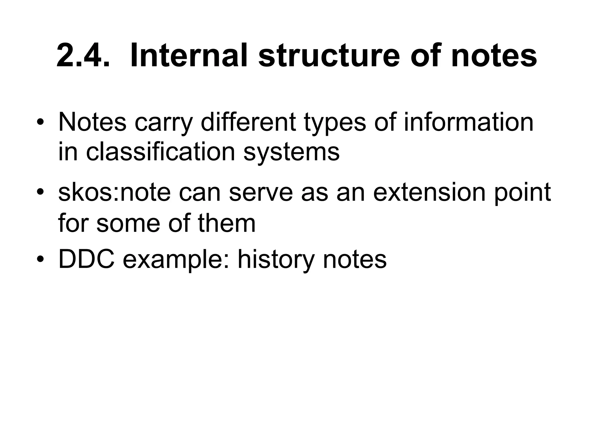 2.4.  Internal structure of notes Notes carry different types of information in classification systems skos:note  can serve as an extension point for some of them DDC example: history notes 