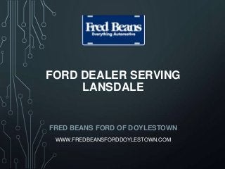 FORD DEALER SERVING
LANSDALE
FRED BEANS FORD OF DOYLESTOWN
WWW.FREDBEANSFORDDOYLESTOWN.COM
 