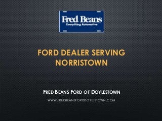 FORD DEALER SERVING
NORRISTOWN
FRED BEANS FORD OF DOYLESTOWN
WWW.FREDBEANSFORDDOYLESTOWN.COM
 