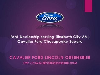 Ford Dealership serving Elizabeth City VA|
Cavalier Ford Chesapeake Square

CAVALIER FORD LINCOLN GREENBRIER
HTTP://CAVALIERFORDGREENBRIER.COM

 