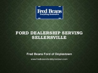 FORD DEALERSHIP SERVING
SELLERSVILLE
Fred Beans Ford of Doylestown
www.fredbeansforddoylestown.com
 