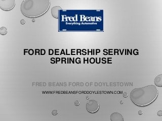 FORD DEALERSHIP SERVING
SPRING HOUSE
FRED BEANS FORD OF DOYLESTOWN
WWW.FREDBEANSFORDDOYLESTOWN.COM
 