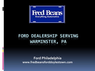FORD DEALERSHIP SERVING
WARMINSTER, PA
Ford Philadelphia
www.fredbeansforddoylestown.com
 
