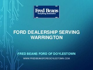 FORD DEALERSHIP SERVING
WARRINGTON
FRED BEANS FORD OF DOYLESTOWN
WWW.FREDBEANSFORDDOYLESTOWN.COM
 