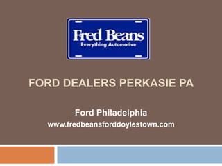 FORD DEALERS PERKASIE PA
Ford Philadelphia
www.fredbeansforddoylestown.com
 