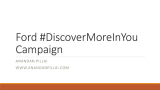 Ford #DiscoverMoreInYou
Campaign
ANANDAN PILLAI
WWW.ANANDANPILLAI.COM
 