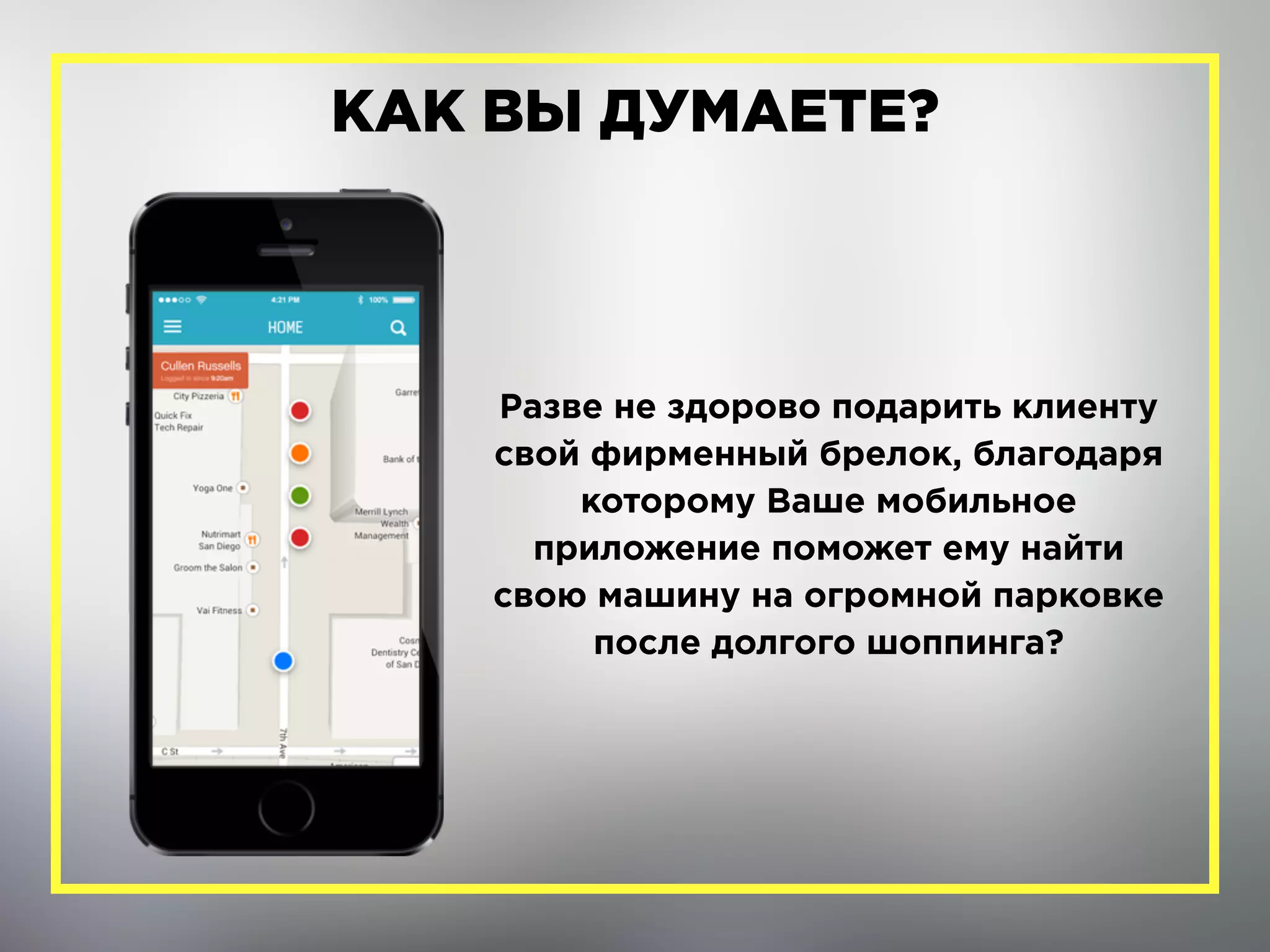 Разве не здорово подарить клиенту
свой фирменный брелок, благодаря
которому Ваше мобильное
приложение поможет ему найти
свою машину на огромной парковке
после долгого шоппинга?
КАК ВЫ ДУМАЕТЕ?
 