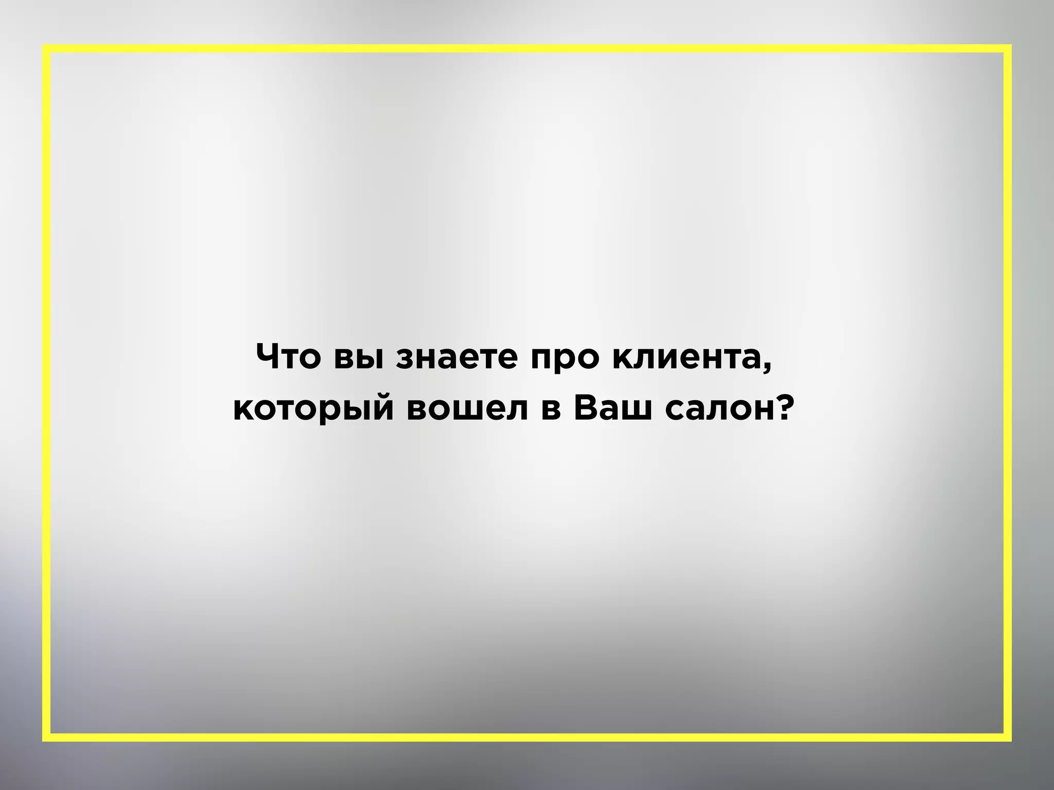Что вы знаете про клиента,  
который вошел в Ваш салон?
 