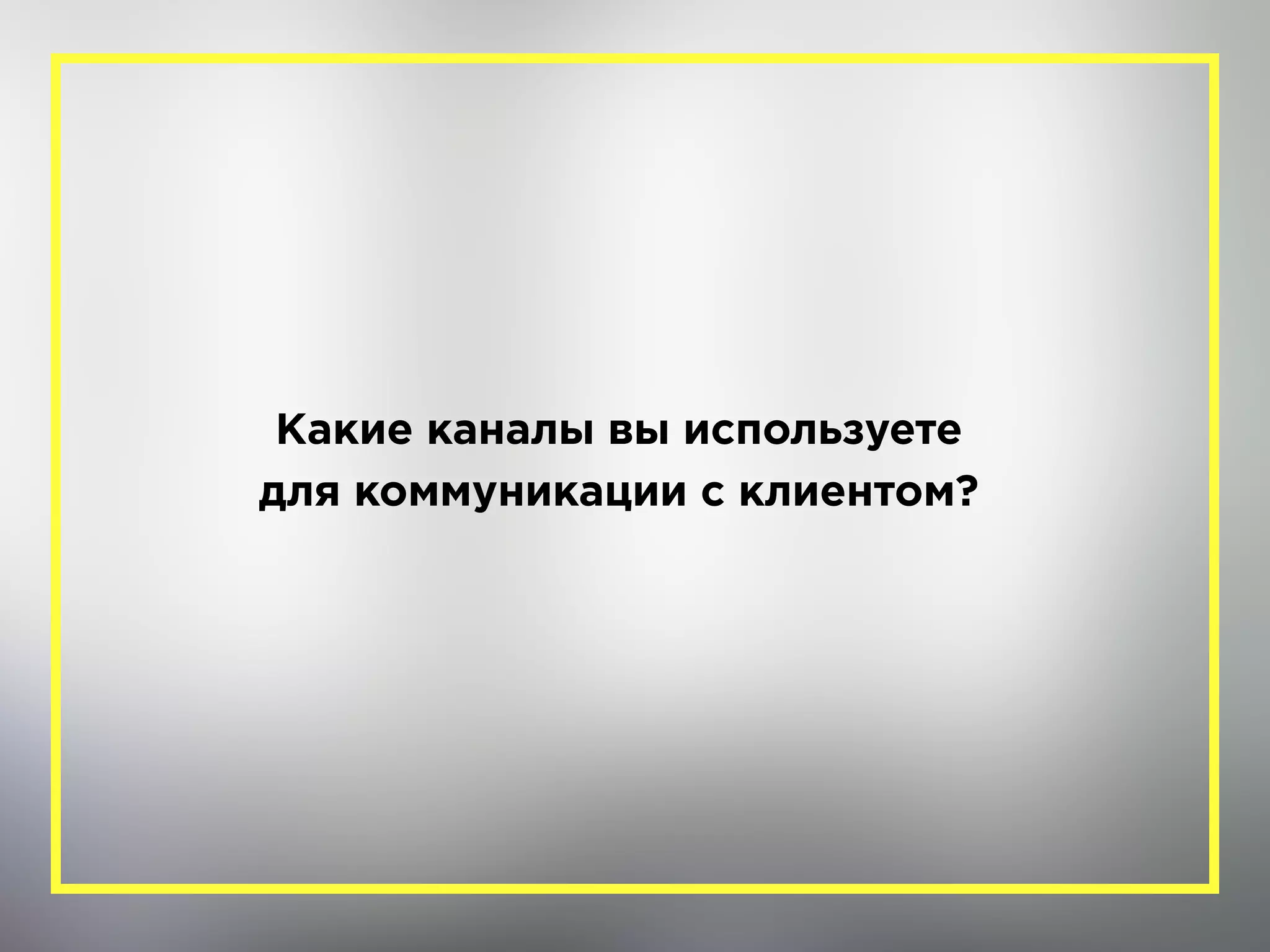 Какие каналы вы используете 
для коммуникации с клиентом?
 