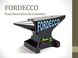FORDECCO
Forja Decorativa de Colombia
 