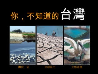 你，不知道的 台灣   全球暖化 生態破壞 環境污染 
