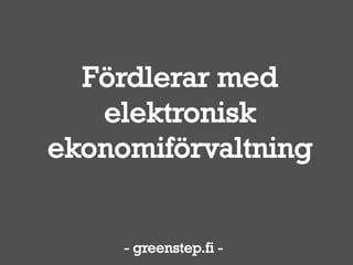 Fördelar med 
elektronisk 
ekonomiförvaltning 
- greenstep.fi - 
 