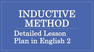 INDUCTIVE
METHOD
Detailed Lesson
Plan in English 2
 