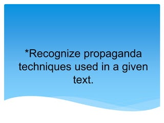 *Recognize propaganda
techniques used in a given
text.
 