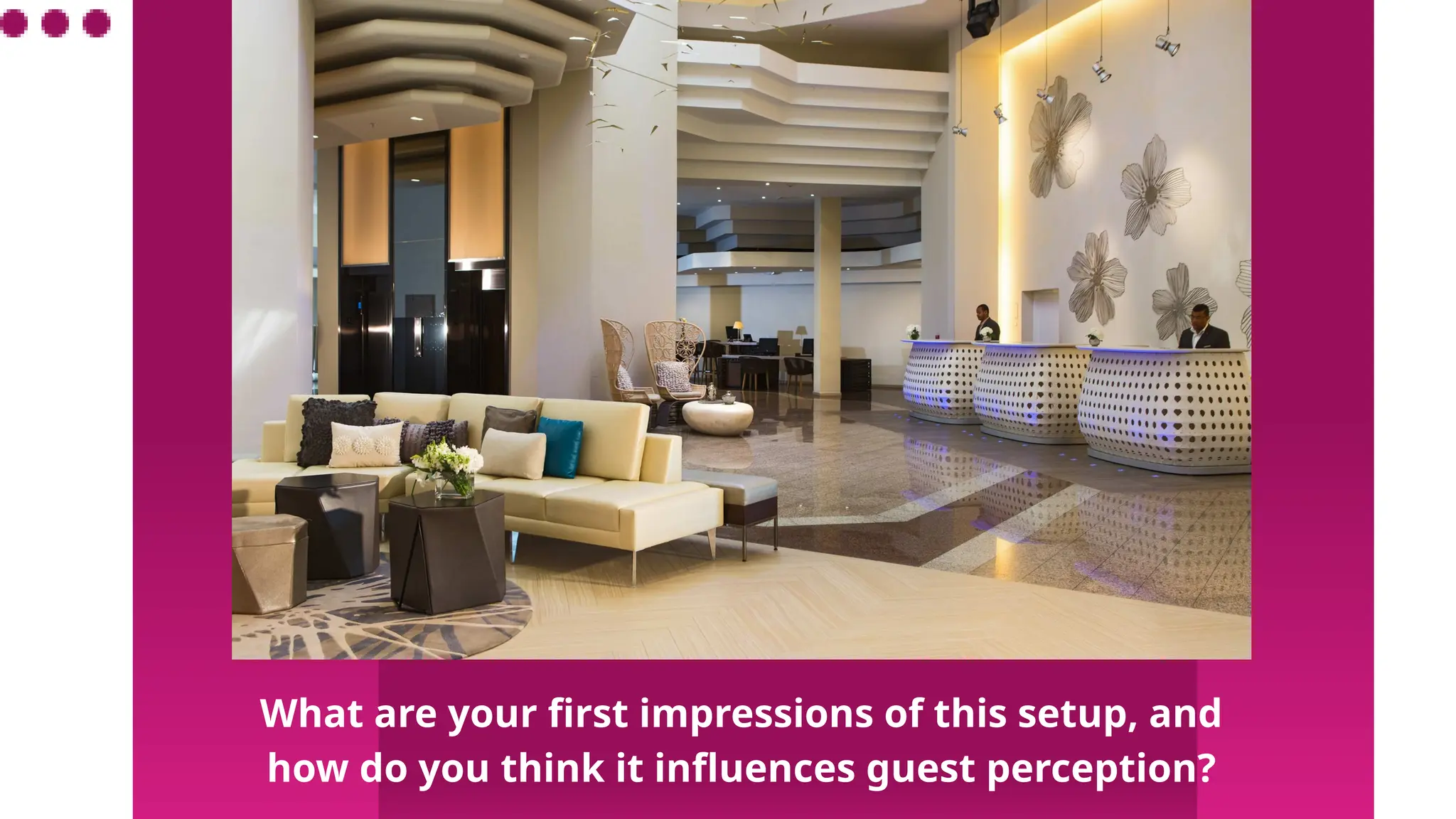 What are your first impressions of this setup, and
how do you think it influences guest perception?
 