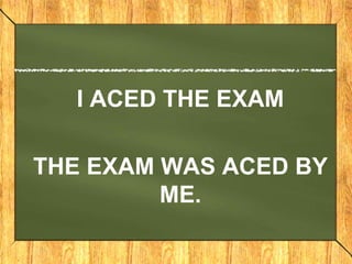 I ACED THE EXAM
THE EXAM WAS ACED BY
ME.
 