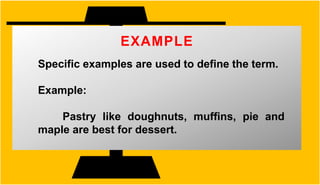 EXAMPLE
Specific examples are used to define the term.
Example:
Pastry like doughnuts, muffins, pie and
maple are best for dessert.
 