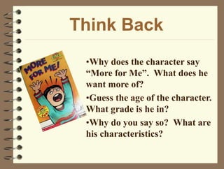 Think Back
•Why does the character say
“More for Me”. What does he
want more of?
•Guess the age of the character.
What grade is he in?
•Why do you say so? What are
his characteristics?
 