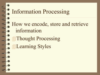 Information Processing
How we encode, store and retrieve
information
Thought Processing
Learning Styles
 