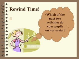 Rewind Time!

•Which of the
next two
activities do
your pupils
answer easier?
 