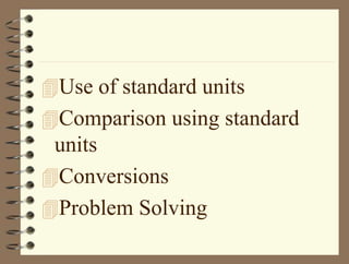 Use of standard units
Comparison using standard
units
Conversions
Problem Solving
 