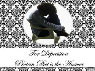 For Depression
Protein Diet is the Answer
 