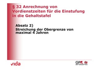 § 32 Anrechnung von
Vordienstzeiten für die Einstufung
in die Gehaltstafel

 Absatz 2)
 Streichung der Obergrenze von
 maximal 4 Jahren




                                     7
 