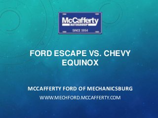FORD ESCAPE VS. CHEVY
EQUINOX
MCCAFFERTY FORD OF MECHANICSBURG
WWW.MECHFORD.MCCAFFERTY.COM

 