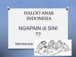 HALOO ANAK
INDONESIA
NGAPAIN di SINI
??
Membentuk Forum Anak Desa
 