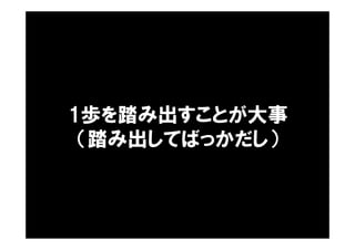 1歩を踏み出すことが大事
（踏み出してばっかだし）
 
