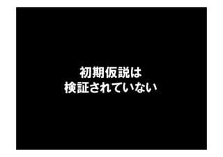 初期仮説は
検証されていない
 