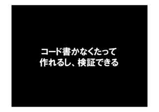 コード書かなくたって
作れるし、検証できる
 
