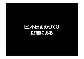 ヒントはものづくり
以前にある
 