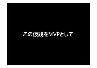 この仮説をMVPとして
 