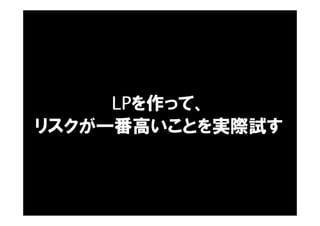 LPを作って、
リスクが一番高いことを実際試す
 