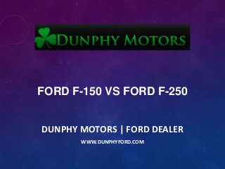 FORD F-150 VS FORD F-250
DUNPHY MOTORS | FORD DEALER
WWW.DUNPHYFORD.COM

 