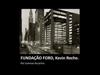 FUNDAÇÃO FORD, Kevin Roche.
Por Lorenzo Accarino
 