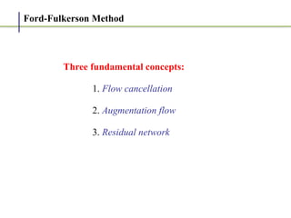 Ford-Fulkerson Method
Three fundamental concepts:


	
1. Flow cancellation


	
2. Augmentation flow


	
3. Residual network
 