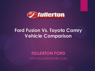 Ford Fusion Vs. Toyota Camry
Vehicle Comparison
FULLERTON FORD
HTTP://FULLERTONFORD.COM

 