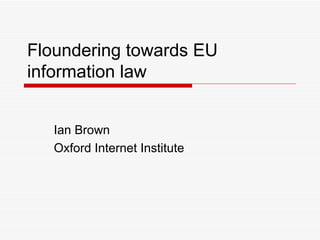 Floundering towards EU information law Ian Brown Oxford Internet Institute 